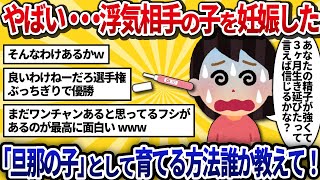 【汚嫁視点】浮気相手の子を妊娠したかも...「旦那の子」として産んで認知させる方法、経験者教えて！【2ch修羅場】