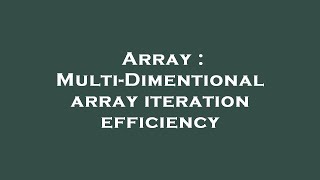 Array : Multi-Dimentional array iteration efficiency
