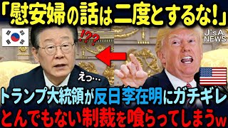 【海外の反応】「慰安婦の話をいつまでしてるんだ！」トランプ大統領がイ・ジェミョンに大激怒！韓国がとんでもない制裁を喰らって顔面蒼白ｗ