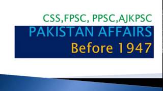 Part 4: PAKISTAN AFFAIRS Before 1947 CSS,FPSC, PPSC,AJKPSC
