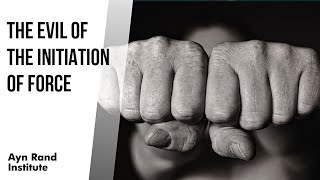 Moral Virtue, lesson 2: The Evil of the Initiation of Force (by Leonard Peikoff)