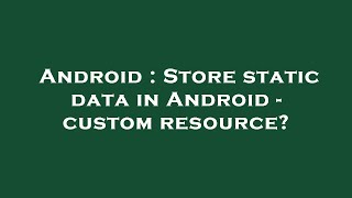 Android : Store static data in Android - custom resource?