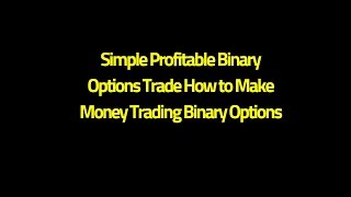 Simple Profitable Binary Options Trade How to Make Money Trading Binary Options
