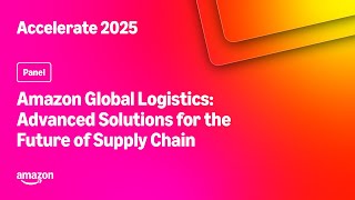 Amazon Accelerate 2025: Amazon Global Logistics: Advanced Solutions for the Future of Supply Chain