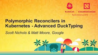 Polymorphic Reconcilers in Kubernetes - Advanced DuckTyping - Scott Nichols & Matt Moore, Google