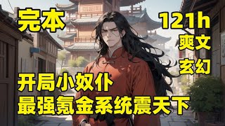 完结（121小时）【开局小奴仆，最强氪金系统震天下】现代大学狗夏缺，一梦穿越异界，成为夏家一名卑微的奴仆，完成首杀任务，奖励最强氪金升级系统，丹药、战技、功法随便换，却看他如何在高武异界，搅动风云