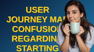 Ux: User Journey Map confusion regarding starting point and goals