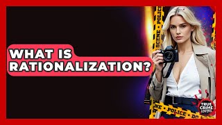 What Is Rationalization? - True Crime Lovers