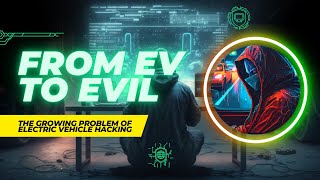 From EVs to EVIL: The Growing Problem of Electric Vehicle Hacking