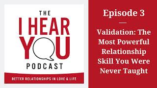 Validation: The Most Powerful Relationship Skill You Were Never Taught - The I Hear You Podcast - E3
