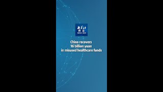 Xinhua News | China recovers 16 billion yuan in misused healthcare funds