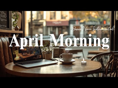 April Morning Cafe Music ☕ Relaxing Jazz & Bossa Nova Instrumental for Stress Relief, Positive Mood