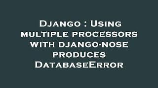 Django : Using multiple processors with django-nose produces DatabaseError