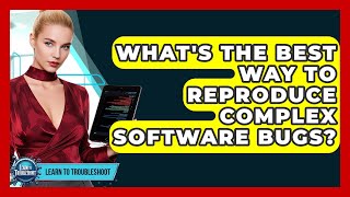 What's The Best Way To Reproduce Complex Software Bugs? - Learn To Troubleshoot