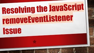 Resolving the JavaScript removeEventListener Issue