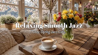 Cozy Spring Jazz Cafe | Relaxing Smooth Piano for Coffee Shop Ambiance & Focus