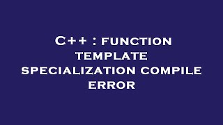 C++ : function template specialization compile error