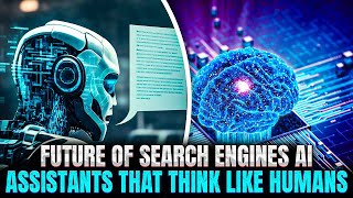Future Of Search Engines – AI Assistants That Think Like Humans