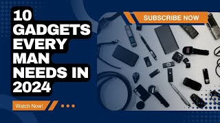 10 Must-Have Gadgets Every Man Needs in 2024