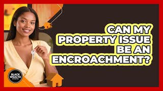Can My Property Issue Be An Encroachment?