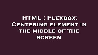 HTML : Flexbox: Centering element in the middle of the screen