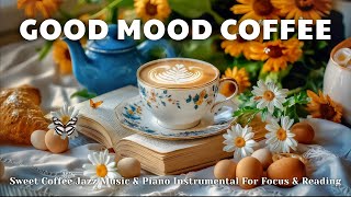 Good Mood Morning Coffee ☕ | Sweet Coffee Jazz Music & Piano Instrumental For Focus & Reading