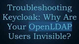 Troubleshooting Keycloak: Why Are Your OpenLDAP Users Invisible?