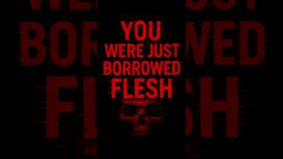 You Were Just Borrowed Flesh #systemerror