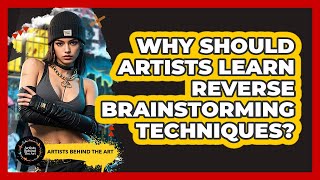 Why Should Artists Learn Reverse Brainstorming Techniques? - Artists Behind the Art