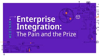 Webinar | Enterprise Integration: The Pain and the Prize