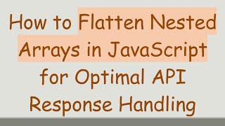 How to Flatten Nested Arrays in JavaScript for Optimal API Response Handling
