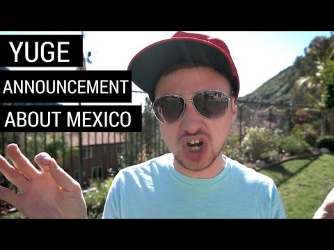 I have a YUGE announcement about Mexico
