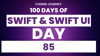 100 Days of Swift & Swift Ui: Day 85