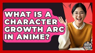 What Is A Character Growth Arc In Anime? - Your Anime Family