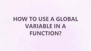 How to use a global variable in a function? (9 SOLUTIONS!!)