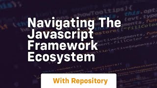 navigating the javascript framework ecosystem