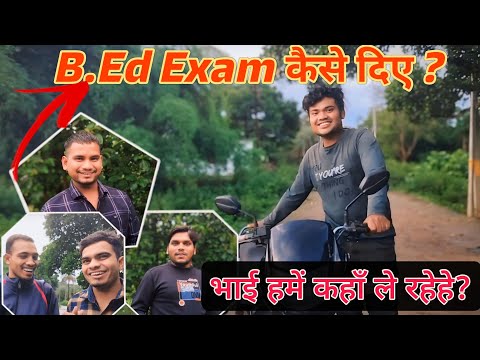दोस्तों B.Ed Exam कैसे दिए? भाई हमें ले गए घूमने