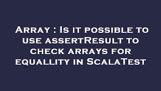 Array : Is it possible to use assertResult to check arrays for equallity in ScalaTest
