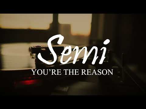 SEMI - YOU'RE THE REASON