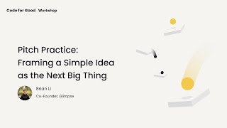 Code for Good 2020: Pitch Practice: Framing a Simple Idea as the Next Big Thing with Brian Li