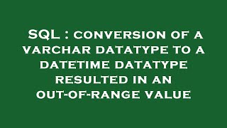 SQL : conversion of a varchar datatype to a datetime datatype resulted in an out-of-range value