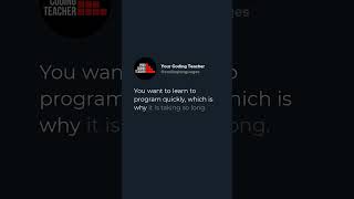 You want to learn to program quickly, which is why it is taking so long.