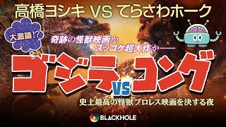 『ゴジラvsコング』徹底レビュー&怪獣プロレス映画大激論！／高橋ヨシキVSてらさわホーク