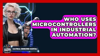 Who Uses Microcontrollers in Industrial Automation? | Electrical Engineering Essentials News