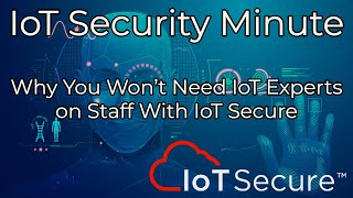IoT Secure's IoT Security Minute - Why You Don't Need IoT Experts on Staff