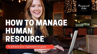 How to Manage Human Resource to achieve Organizational goals