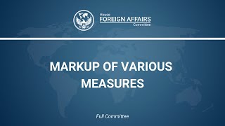 Markup of Various Measures, House Foreign Affairs Committee