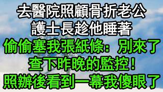 去醫院照顧骨折老公，護士長趁他睡著，偷偷塞我張紙條：別來了，查下昨晚的監控！照辦後看到一幕我傻眼了#深夜淺讀 #為人處世 #生活經驗 #情感故事