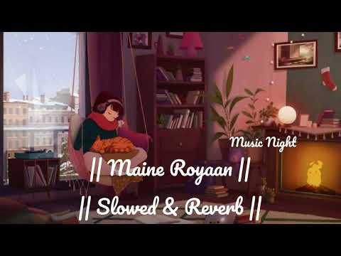 Maine Royaan 💔 { Slowed + Reverb } - M U S I C  N I G H T