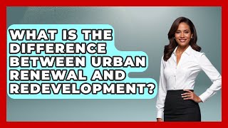 What Is The Difference Between Urban Renewal And Redevelopment? - Making Politics Simple